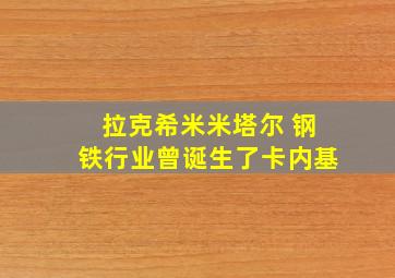 拉克希米米塔尔 钢铁行业曾诞生了卡内基